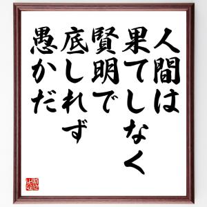 名言「人間は、果てしなく賢明で、底しれず愚かだ」額付き書道色紙／受注後直筆｜rittermind