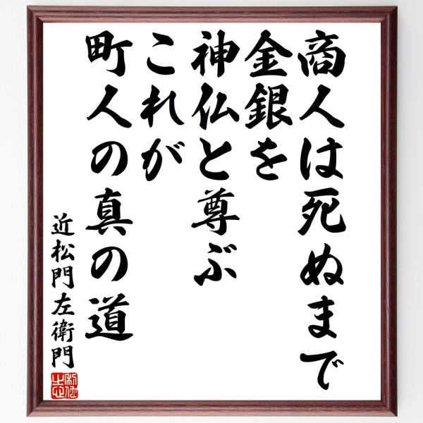 近松門左衛門の名言「商人は死ぬまで金銀を神仏と尊ぶ、これが町人の真の道」手書き書道色紙額／受注後の毛...