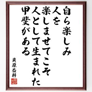 貝原益軒の名言「自ら楽しみ、人を楽しませてこそ、人として生まれた甲斐がある」額付き書道色紙／受注後直筆｜rittermind