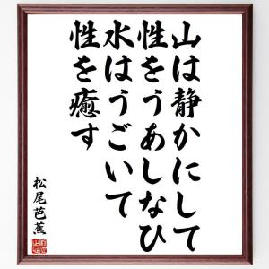 松尾芭蕉の名言「山は静かにして性をうあしなひ、水はうごいて性を癒す」額付き書道色紙／受注後直筆｜rittermind