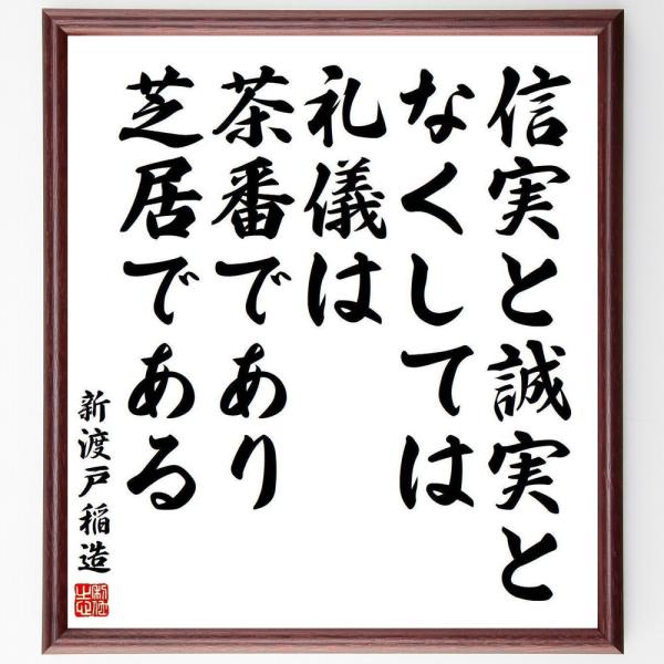 新渡戸稲造の名言「信実と誠実となくしては、礼儀は茶番であり芝居である」手書き書道色紙額／受注後の毛筆...