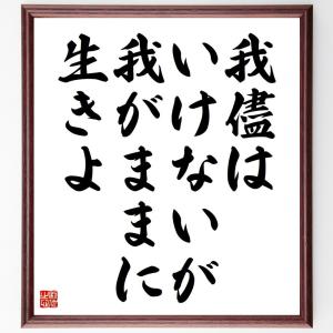 名言「我儘はいけないが、我がままに生きよ」額付き書道色紙／受注後直筆｜rittermind