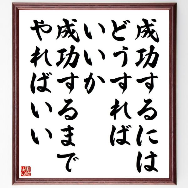 名言「成功するにはどうすればいいか、成功するまでやればいい」額付き書道色紙／受注後直筆