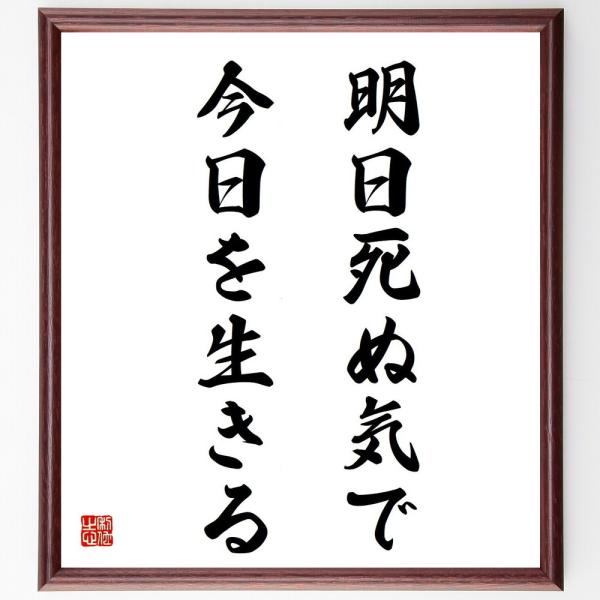 名言「明日死ぬ気で今日を生きる」額付き書道色紙／受注後直筆