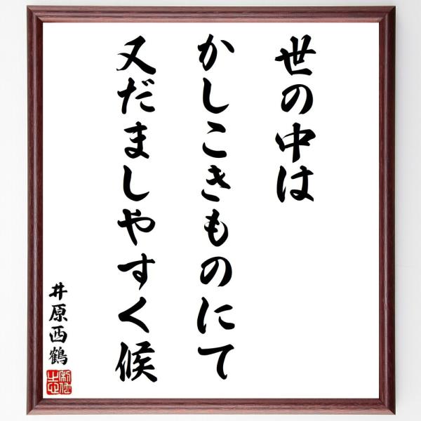 井原西鶴の名言「世の中はかしこきものにて、又だましやすく候」直筆書道色紙額／受注後直筆
