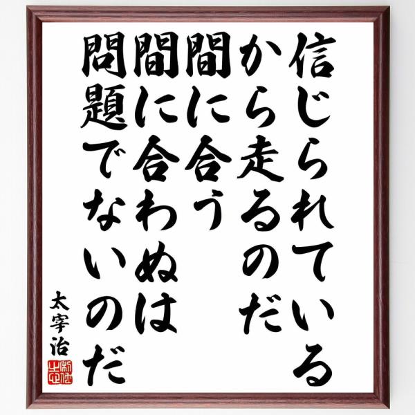 太宰治の名言「信じられているから走るのだ、間に合う、間に合わぬは問題でないのだ」手書き書道色紙額／受...