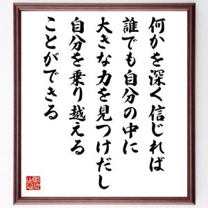 名言「何かを深く信じれば、誰でも自分の中に大きな力を見つけだし自分を乗り越えることができる」額付き書道色紙／受注後直筆｜rittermind