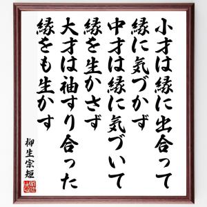 柳生宗矩の名言「小才は縁に出合って縁に気づかず、中才は縁に気づいて縁を生かさず、大才は袖すり合った縁をも生かす」額付き書道色紙／受注後直筆｜rittermind