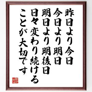 名言「昨日より今日、今日より明日、明日より明後日、日々変わり続けることが大切です」額付き書道色紙／受注後直筆｜rittermind