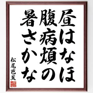 松尾芭蕉の俳句・短歌「昼はなほ、腹病煩の、暑さかな」額付き書道色紙／受注後直筆｜rittermind