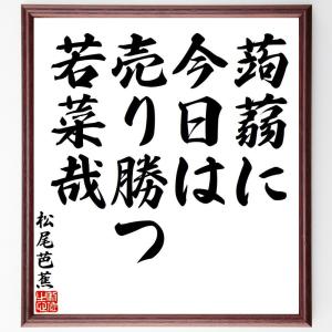 松尾芭蕉の俳句・短歌「蒟蒻に、今日は売り勝つ、若菜哉」額付き書道色紙／受注後直筆｜rittermind