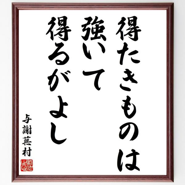 与謝蕪村の名言「得たきものは、強いて得るがよし」手書き書道色紙額／受注後の毛筆直筆