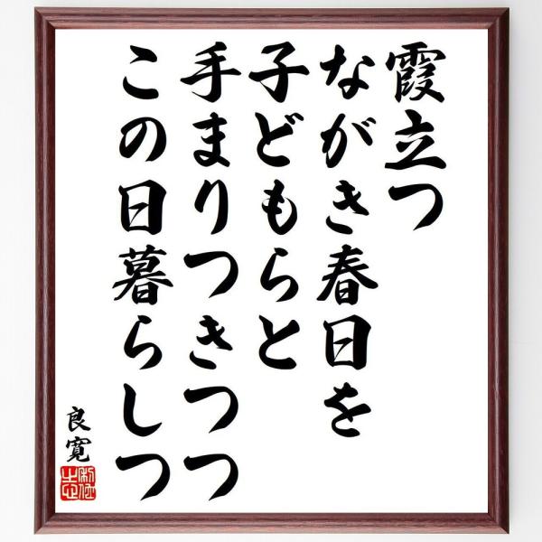 良寛の名言「霞立つ、ながき春日を、子どもらと、手まりつきつつ、この日暮らしつ」手書き書道色紙額／受注...