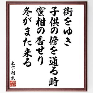 木下利玄の俳句・短歌「街をゆき、子供の傍を通る時、蜜柑の香せり冬がまた来る」額付き書道色紙／受注後直筆｜rittermind