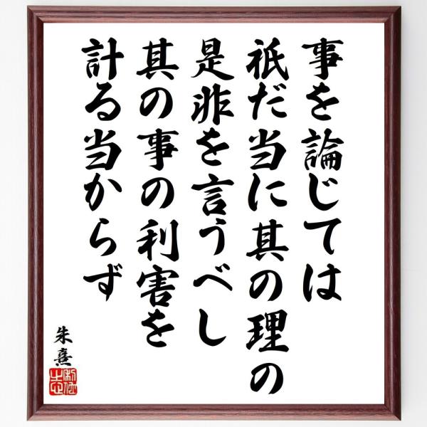 朱熹（朱子）の名言「事を論じては、祇だ当に其の理の是非を言うべし、其の事の利害を計る当からず」手書き...