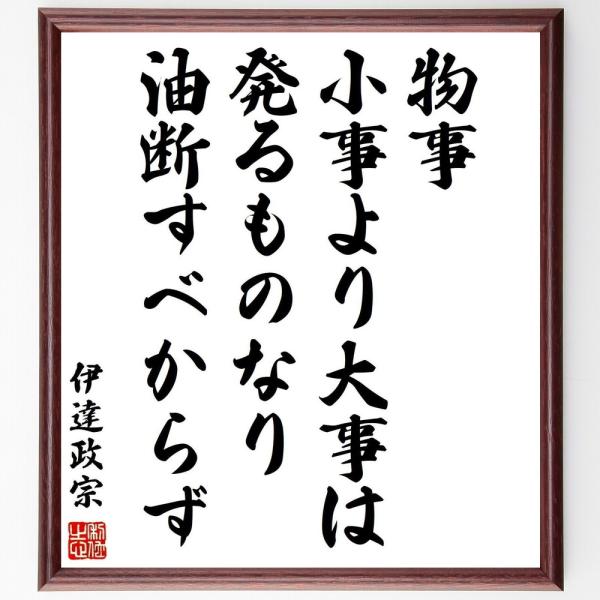伊達政宗の名言「物事、小事より大事は発るものなり、油断すべからず」手書き書道色紙額／受注後の毛筆直筆