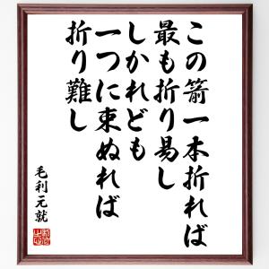 毛利元就の名言「この箭一本折れば、最も折り易し、しかれども一つに束ぬれば折り難し」額付き書道色紙／受注後直筆｜rittermind