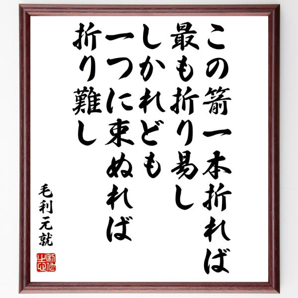 毛利元就の名言「この箭一本折れば、最も折り易し、しかれども一つに束ぬれば折り難し」額付き書道色紙／受...