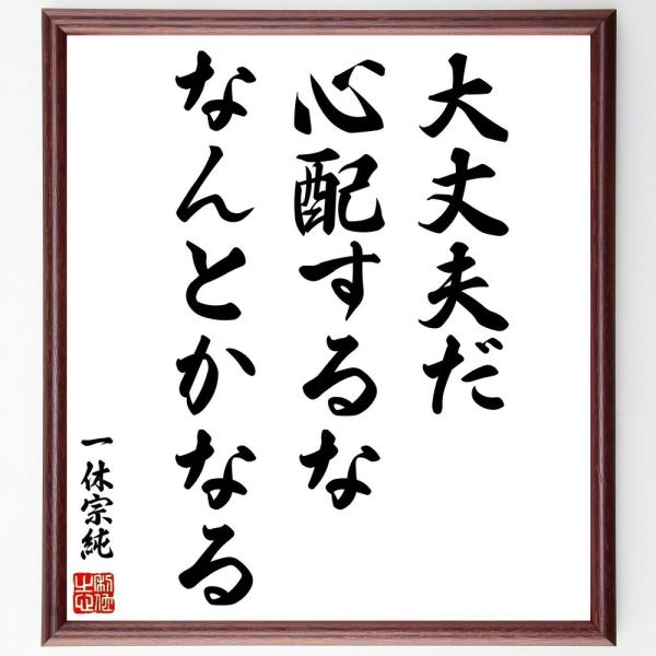 一休宗純の名言「大丈夫だ、心配するな、なんとかなる」手書き書道色紙額／受注後の毛筆直筆