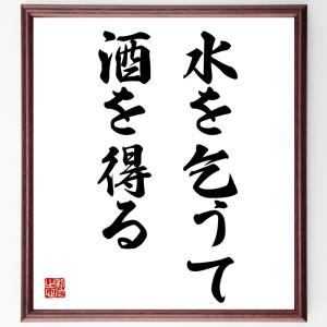 名言「水を乞うて酒を得る」額付き書道色紙／受注後直筆｜rittermind