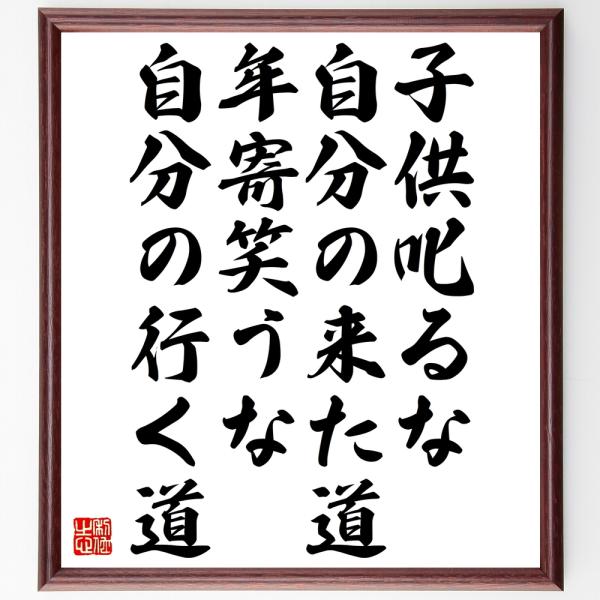 名言「子供叱るな自分の来た道、年寄笑うな自分の行く道」直筆書道色紙額／受注後直筆