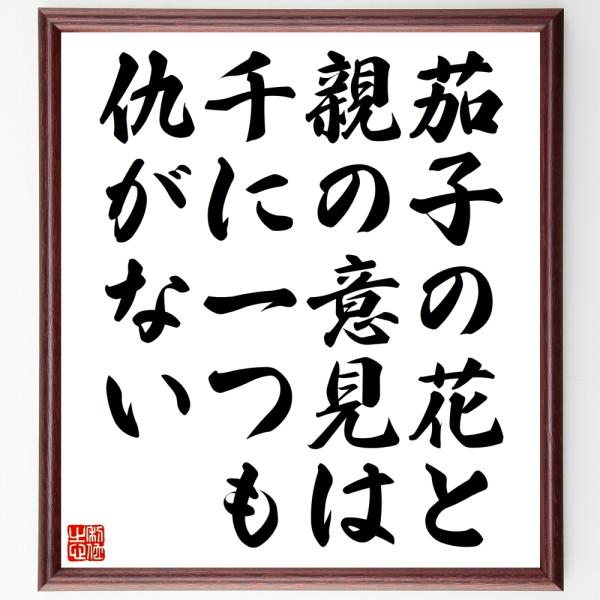 名言「茄子の花と親の意見は千に一つも仇がない」額付き書道色紙／受注後直筆