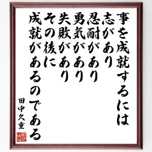 田中久重の名言「事を成就するには、志があり、忍耐があり、勇気があり、失敗があり、その後に、成就があるのである」額付き書道色紙／受注後直筆｜rittermind