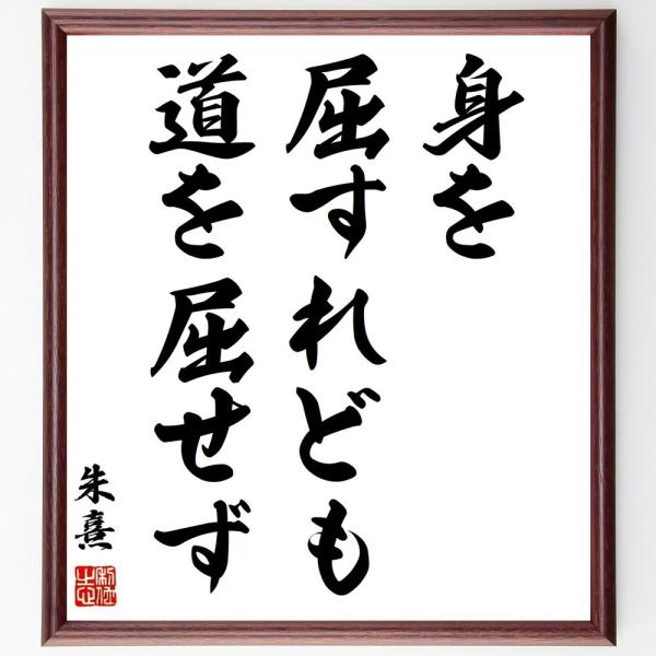 朱熹（朱子）の名言「身を屈すれども、道を屈せず」手書き書道色紙額／受注後の毛筆直筆