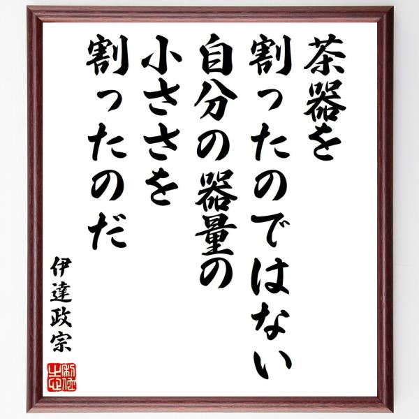 伊達政宗の名言「茶器を割ったのではない、自分の器量の小ささを割ったのだ」手書き書道色紙額／受注後の毛...
