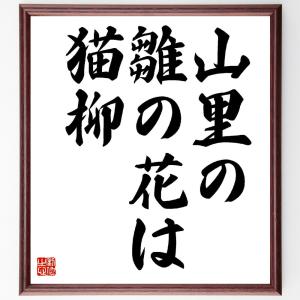 名言「山里の、雛の花は、猫柳」額付き書道色紙／受注後直筆｜rittermind