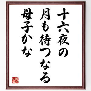 名言「十六夜の、月も待つなる、母子かな」額付き書道色紙／受注後直筆｜rittermind