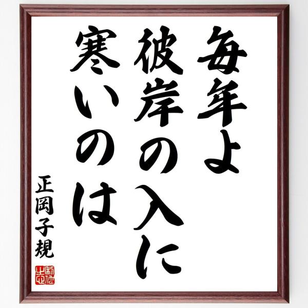 正岡子規の短歌・俳句「毎年よ、彼岸の入に、寒いのは」手書き書道色紙額／受注後の毛筆直筆