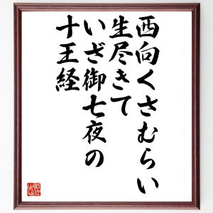 名言「西向くさむらい生尽きて、いざ御七夜の十王経」額付き書道色紙／受注後直筆｜rittermind