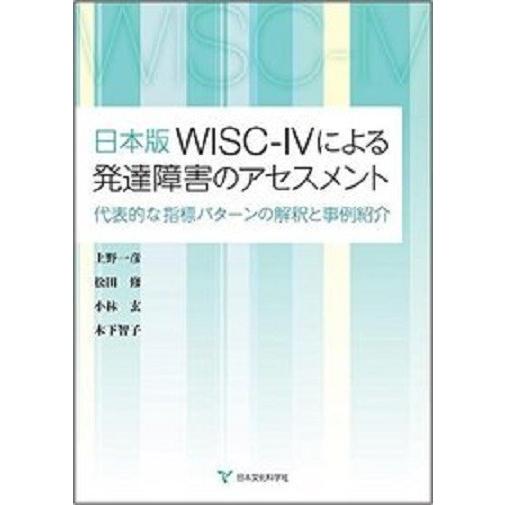 日本版WISC-IVによる発達障害のアセスメント‐代表的な指標パターンの解釈と事例紹介‐
