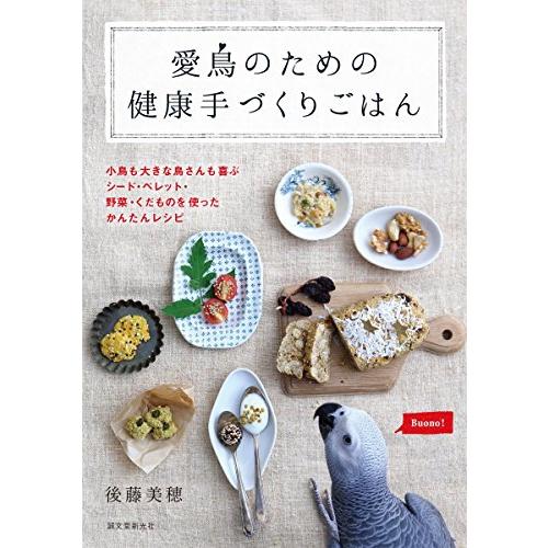 愛鳥のための健康手づくりごはん: 小鳥も大きな鳥さんも喜ぶ シード・ペレット・野菜・くだものを使った...