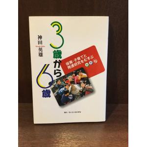 　 3歳から6歳―保育・子育てと発達研究をむすぶ 幼児編 / 神田 英雄