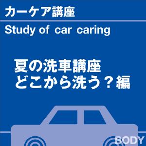カーケア講座 夏の洗車講座！暑い季節の愛車ケア特集 愛車のボディーって、どこから洗いますか？ 当店オリジナルグッズを特価にてご提供中！ ※お一人様1点限り
