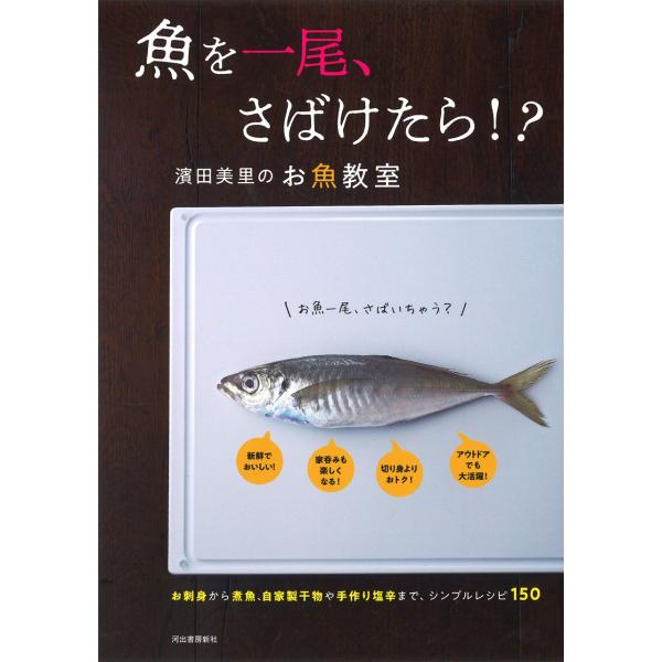 魚を一尾、さばけたら！？ 濱田美里のお魚教室 ／ 河出書房新社