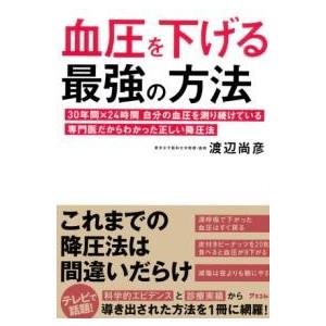 血圧を下げる最強の方法 30年間×24時間 自分の血圧を測り続けている専門医だからわかった正しい降圧法 ／ アスコム