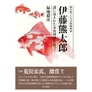 海を渡った天才博物画家 伊藤熊太郎 謎に包まれた金魚図譜を追って ／ 山と溪谷社
