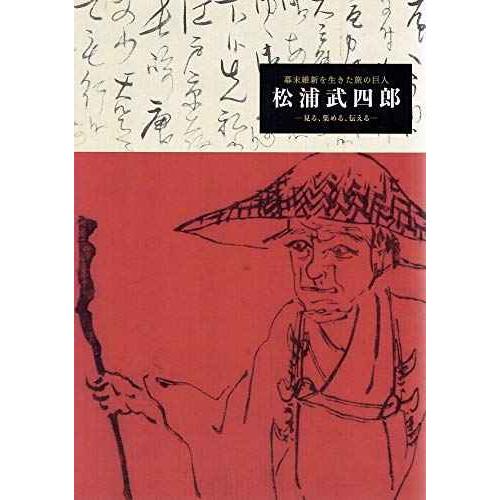 幕末維新を生きた旅の巨人 松浦武四郎 ー見る、集める、伝えるー