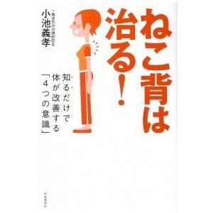 ねこ背は治る! ──知るだけで体が改善する「4つの意識」 小池義孝 Ｂ:良好 E0180B｜souiku-jp