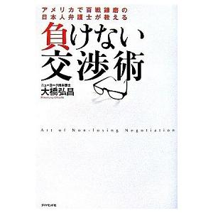 負けない交渉術―アメリカで百戦錬磨の日本人弁護士が教える 大橋 弘昌 Ｂ:良好 F0610B｜souiku-jp