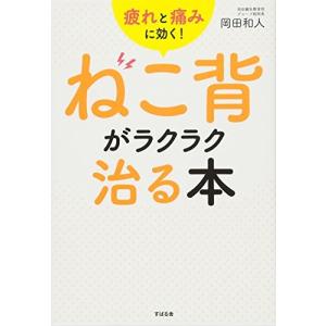 疲れと痛みに効く!  ねこ背がラクラク治る本 岡田 和人