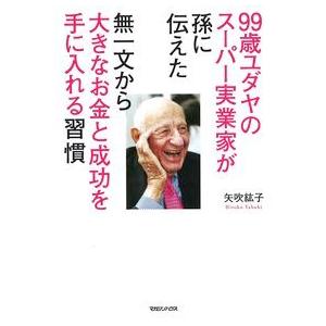 99歳ユダヤのスーパー実業家が孫に伝えた 無一文から大きなお金と成功を手に入れる習慣 矢吹 紘子 単行本 Ｂ:良好 F0470B｜souiku-jp