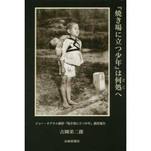 『焼き場に立つ少年』は何処へ―ジョー・オダネル撮影『焼き場に立つ少年』調査報告  吉岡 栄二郎 単行本 Ｂ:良好 G0470B｜souiku-jp