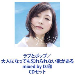 ラブとポップ／大人になっても忘れられない歌がある mixed by DJ和 [CDセット]