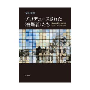 プロデュースされた〈被爆者〉たち 表象空間におけるヒロシマ・ナガサキ