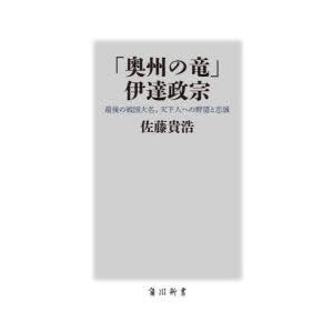 「奥州の竜」伊達政宗 最後の戦国大名、天下人への野望と忠誠