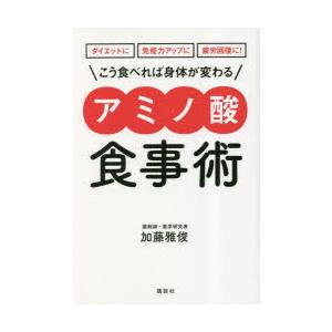 こう食べれば身体（からだ）が変わるアミノ酸食事術 ダイエットに免疫力アップに疲労回復に!